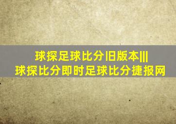 球探足球比分旧版本|||球探比分即时足球比分捷报网